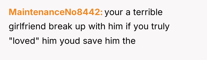 MaintenanceNo8442 your a terrible girlfriend break up with him if...
