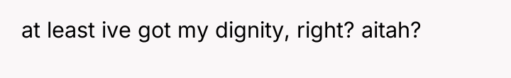 at least ive got my dignity, right? aitah?