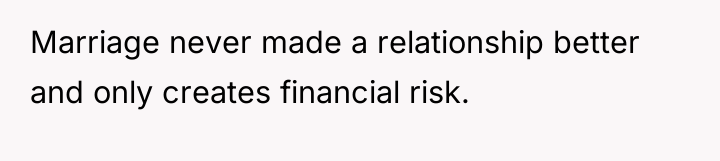 Marriage never made a relationship better and only creates financial...