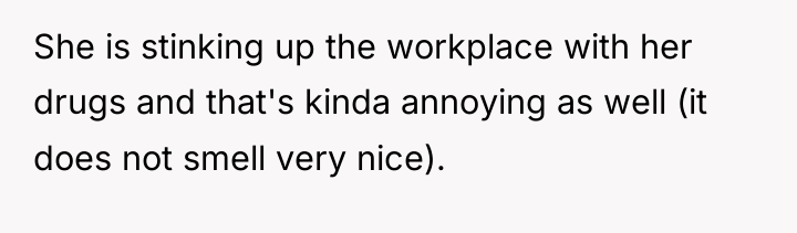 She is stinking up the workplace with her drugs and...