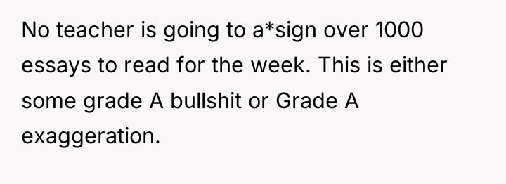 No teacher is going to a*sign over 1000 essays to...