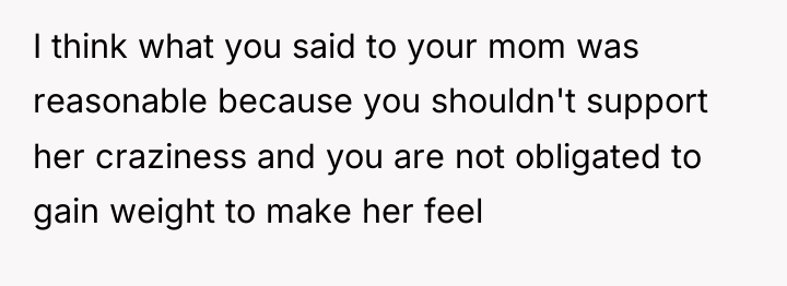 I think what you said to your mom was reasonable...