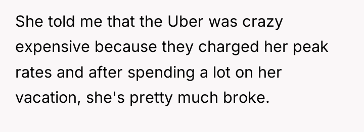 She told me that the Uber was crazy expensive because...