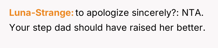Luna-Strange to apologize sincerely?: NTA. Your step dad should have...