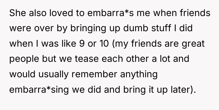She also loved to embarra*s me when friends were over...