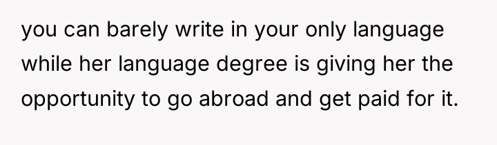 you can barely write in your only language while her...