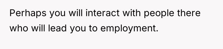 Perhaps you will interact with people there who will lead...
