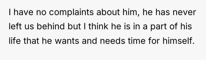 I have no complaints about him, he has never left...