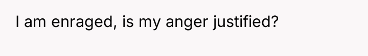 I am enraged, is my anger justified?