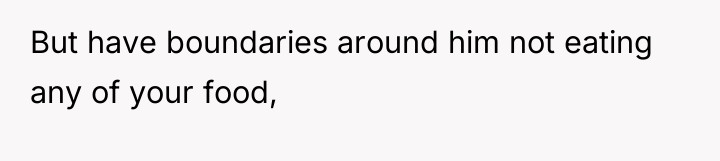 But have boundaries around him not eating any of your...