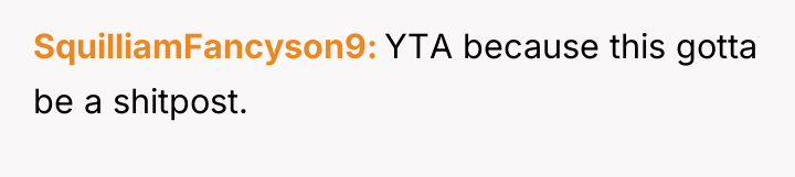 SquilliamFancyson9 YTA because this gotta be a shitpost.