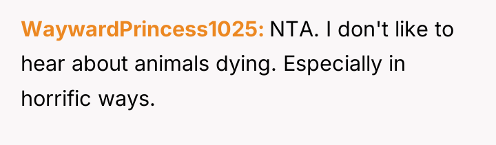 WaywardPrincess1025 NTA. I don't like to hear about animals dying....
