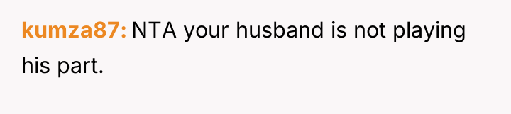 kumza87 NTA your husband is not playing his part.