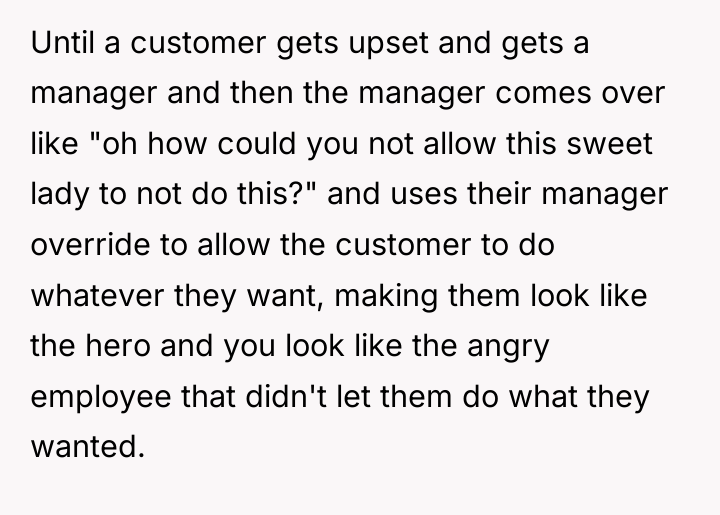 Until a customer gets upset and gets a manager and...