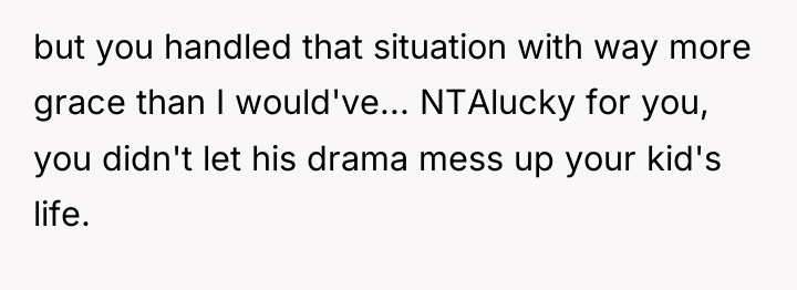 but you handled that situation with way more grace than...