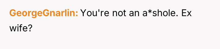 GeorgeGnarlin You're not an a*shole. Ex wife?