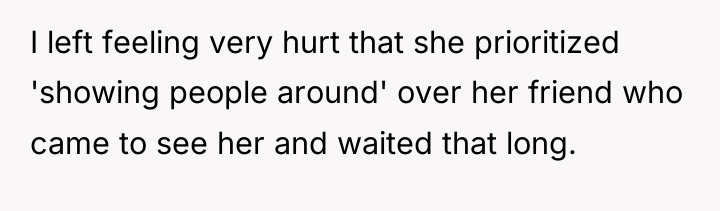 I left feeling very hurt that she prioritized 'showing people...