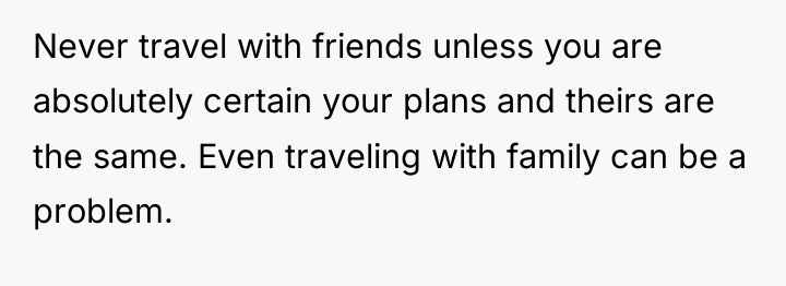 Never travel with friends unless you are absolutely certain your...