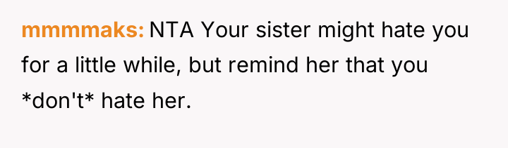 mmmmaks NTA Your sister might hate you for a little...