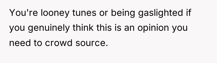 You're looney tunes or being gaslighted if you genuinely think...