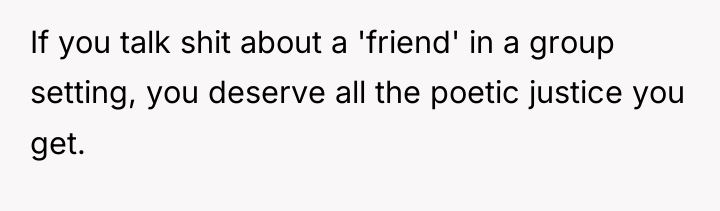 If you talk shit about a 'friend' in a group...