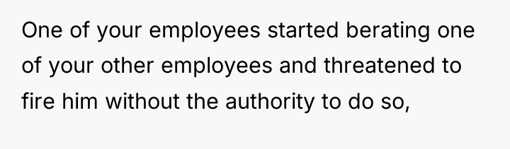 One of your employees started berating one of your other...