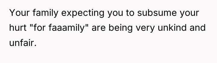 Your family expecting you to subsume your hurt "for faaamily"...