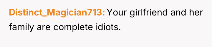 Distinct_Magician713 Your girlfriend and her family are complete idiots.