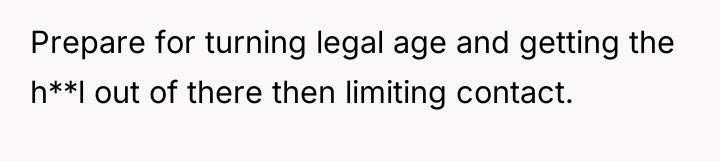 Prepare for turning legal age and getting the h**l out...