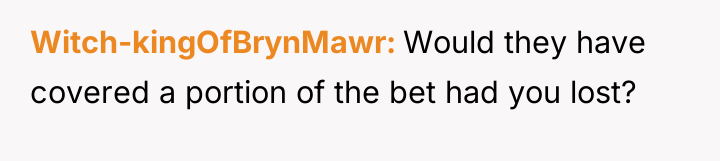 Witch-kingOfBrynMawr Would they have covered a portion of the bet...