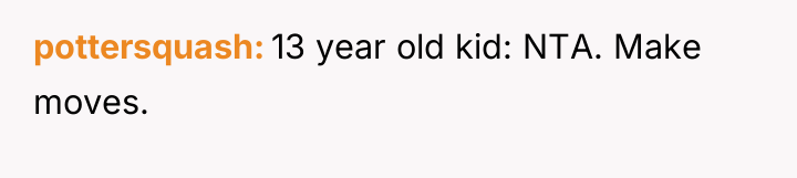 pottersquash 13 year old kid: NTA. Make moves.