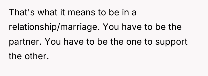 That's what it means to be in a relationship/marriage. You...
