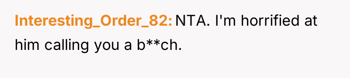 Interesting_Order_82 NTA. I'm horrified at him calling you a b**ch.