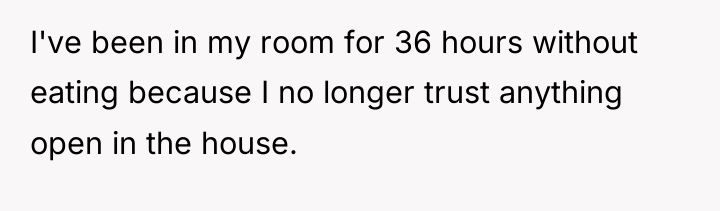 I've been in my room for 36 hours without eating...