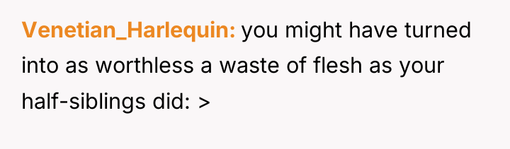 Venetian_Harlequin you might have turned into as worthless a waste...