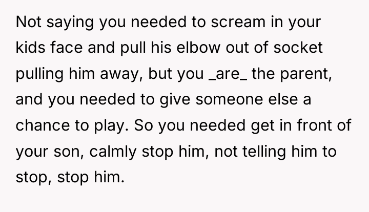Not saying you needed to scream in your kids face...