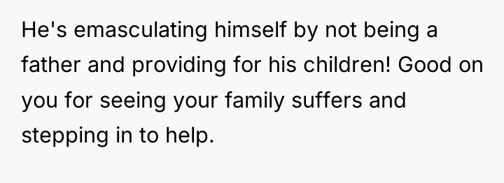 He's emasculating himself by not being a father and providing...