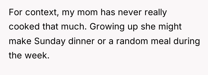 For context, my mom has never really cooked that much....