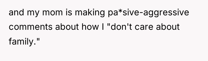 and my mom is making pa*sive-aggressive comments about how I...