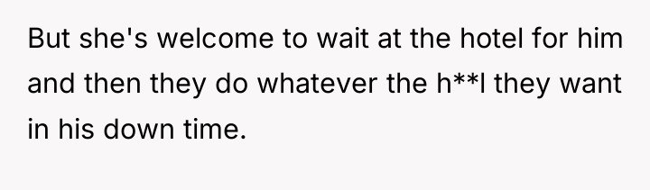 But she's welcome to wait at the hotel for him...