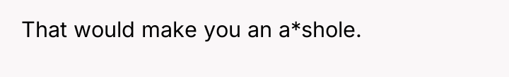 That would make you an a*shole.