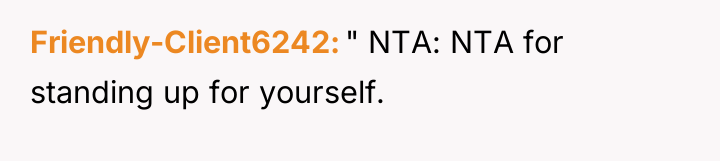 Friendly-Client6242 " NTA: NTA for standing up for yourself.