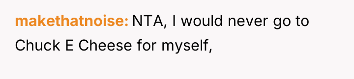 makethatnoise NTA, I would never go to Chuck E Cheese...