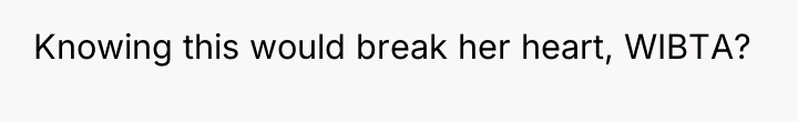 Knowing this would break her heart, WIBTA?
