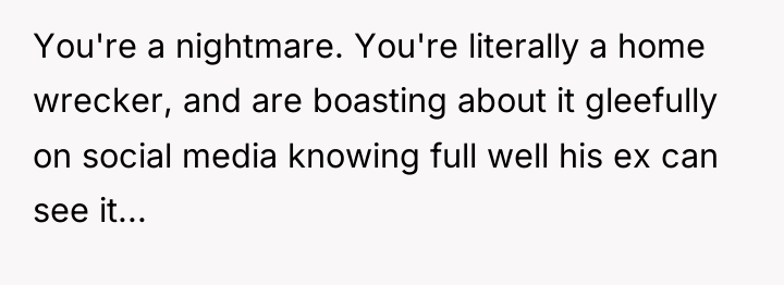 You're a nightmare. You're literally a home wrecker, and are...