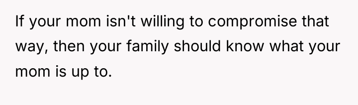 If your mom isn't willing to compromise that way, then...