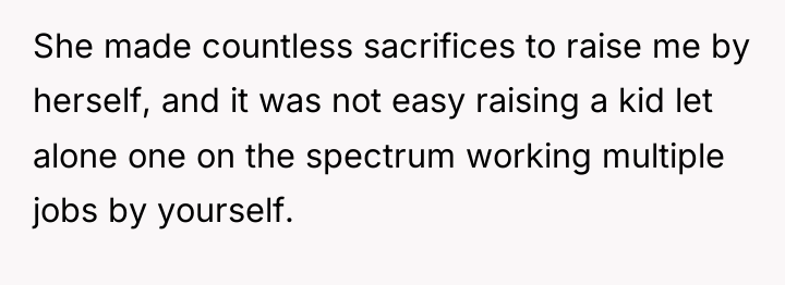 She made countless sacrifices to raise me by herself, and...