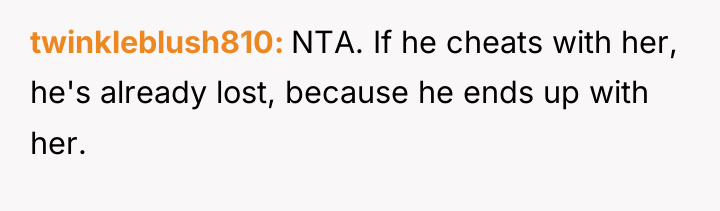 twinkleblush810 NTA. If he cheats with her, he's already lost,...