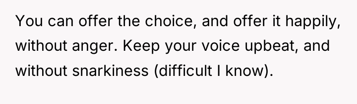 You can offer the choice, and offer it happily, without...