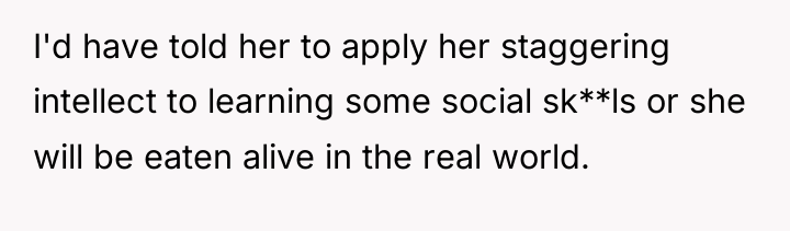 I'd have told her to apply her staggering intellect to...